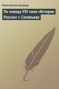 По поводу VIII тома «Истории России» г. Соловьева - Константин Сергеевич Аксаков