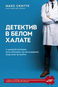 Детектив в белом халате. У каждой болезни есть причина, но не каждому под силу ее найти - Макс Скиттл