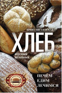 Хлеб вкусный, целебный. Печем, едим, лечимся - Ирина Станиславовна Пигулевская