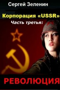 Корпорация «USSR». Часть 3: Революция - Сергей Николаевич Зеленин