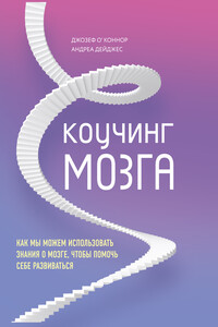 Коучинг мозга. Как мы можем использовать знания о мозге, чтобы помочь себе развиваться - Джозеф О'Коннор, Андреа Дейджес