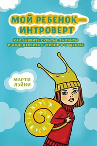 Мой ребенок – интроверт. Как выявить скрытые таланты и подготовить к жизни в обществе - Марти Ольсен Лэйни