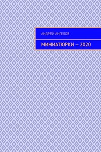 Миниатюрки — 2020 - Андрей Петрович Ангелов