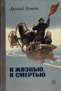 И жизнью, и смертью - Арсений Иванович Рутько