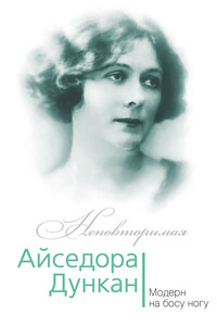 Айседора Дункан. Модерн на босу ногу - Юлия Игоревна Андреева