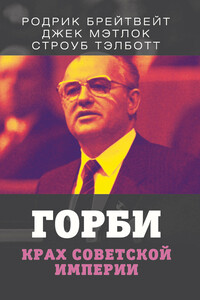 Горби. Крах советской империи - Строуб Тэлботт, Родрик Брейтвейт
