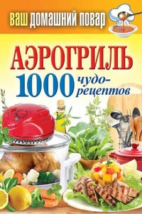 Аэрогриль. 1000 чудо-рецептов - Сергей Павлович Кашин