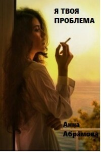 Я твоя проблема - Анна Абрамова