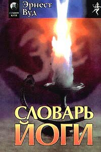 Словарь йоги - Эрнест Эгертон Вуд