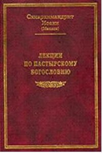 Лекции по пастырскому богословию - Схиархимандрит Иоанн