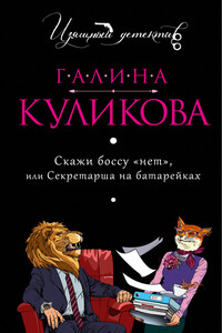 Скажи боссу «нет», или Секретарша на батарейках - Галина Михайловна Куликова