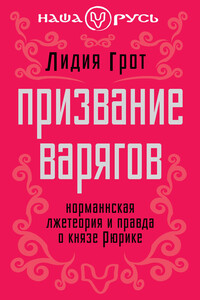Призвание варягов. Норманнская лжетеория и правда о князе Рюрике [изд. 2012 года] - Лидия Павловна Грот