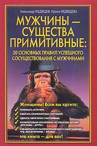 Мужчины - существа примитивные. 20 основных правил успешного сосуществования с мужчинами - Александр Николаевич Медведев, Ирина Борисовна Медведева
