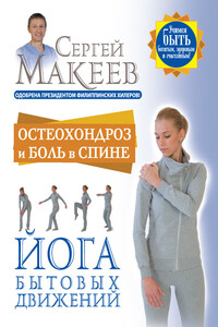 Остеохондроз и боль в спине. Йога бытовых движений - Сергей Алексеевич Макеев