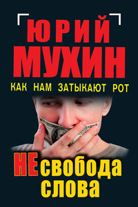 НЕсвобода слова. Как нам затыкают рот - Юрий Игнатьевич Мухин