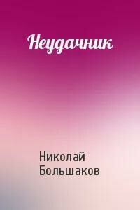 Неудачник - Николай Борисович Большаков