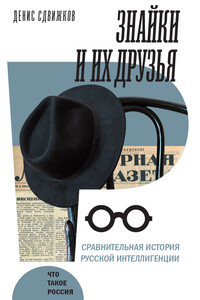 Знайки и их друзья. Сравнительная история русской интеллигенции - Денис Анатольевич Сдвижков
