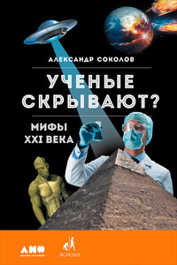 Ученые скрывают? Мифы XXI века - Александр Борисович Соколов