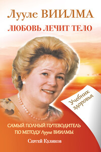 Лууле Виилма. Любовь лечит тело. Самый полный путеводитель по методу Лууле Виилмы. Учебник здоровья - Сергей Дмитриевич Куликов
