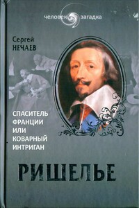 Ришелье. Спаситель Франции или коварный интриган? - Сергей Юрьевич Нечаев