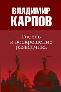 Гибель и воскрешение разведчика - Владимир Васильевич Карпов