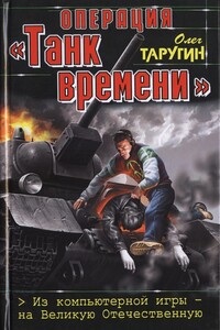 Операция «Танк времени». Из компьютерной игры — на Великую Отечественную - Олег Витальевич Таругин