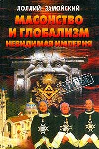 Масонство и глобализм. Невидимая империя - Лоллий Петрович Замойский