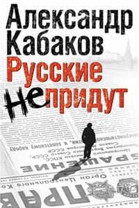 Русские не придут - Александр Абрамович Кабаков