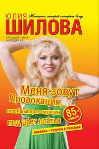 Меня зовут Провокация, или Я выбираю мужчин под цвет платья - Юлия Витальевна Шилова