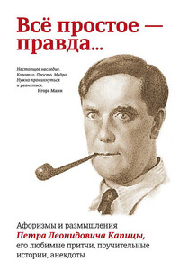 Всё простое – правда… Афоризмы и размышления Петра Леонидовича Капицы, его любимые притчи, поучительные истории, анекдоты - Павел Евгеньевич Рубинин
