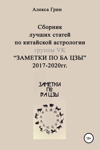 Сборник лучших статей по китайской астрологии группы ВК «ЗАМЕТКИ ПО БА ЦЗЫ» 2017 по 2020 год - Алекса Грин