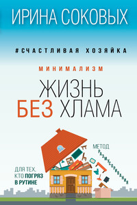 Минимализм. Жизнь без хлама - Ирина Сергеевна Соковых