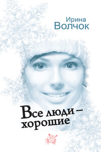 Все люди – хорошие - Ирина Волчок