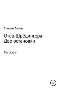 Отец Шрёдингера. Две остановки - Антон Александрович Мишин