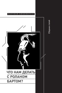 Что нам делать с Роланом Бартом? Материалы международной конференции, Санкт-Петербург, декабрь 2015 года - Коллектив Авторов