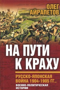 На пути к краху. Русско-японская война 1904–1905 гг. Военно-политическая история - Олег Рудольфович Айрапетов