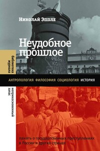 Неудобное прошлое. Память о государственных преступлениях в России и других странах - Николай Владимирович Эппле