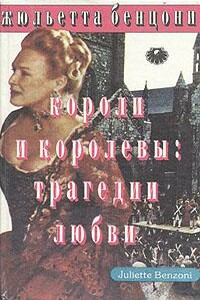 Короли и королевы. Трагедии любви - Жюльетта Бенцони