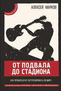 От подвала до стадиона. Как пробиться и гастролировать по миру - Алексей Викторович Марков