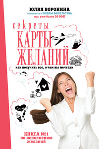Секреты карты желаний. Как получить все, о чем вы мечтали - Юлия Александровна Воронина