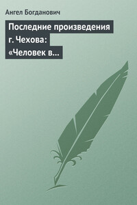 Последние произведения г. Чехова: «Человек в футляре», «Крыжовник», «Любовь» - Ангел Иванович Богданович