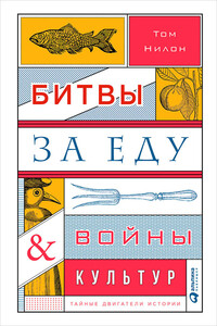 Битвы за еду и войны культур: Тайные двигатели истории - Том Нилон