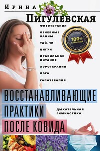Восстанавливающие практики после ковида. Фитотерапия, лечебные ванны, тай-чи, цигун, правильное питание, аэротерапия, йога, галотерапия, дыхательная гимнастика - Ирина Станиславовна Пигулевская