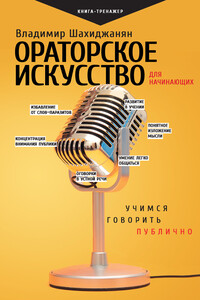 Ораторское искусство для начинающих. Учимся говорить публично - Владимир Владимирович Шахиджанян
