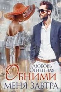 Обними меня завтра - Любовь Огненная