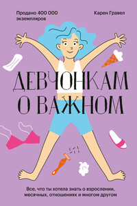 Девчонкам о важном. Все, что ты хотела знать о взрослении, месячных, отношениях и многом другом - Карен Гравел