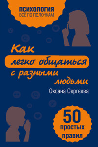 Как легко общаться с разными людьми. 50 простых правил - Оксана Михайловна Сергеева