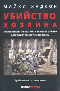 Убийство Хозяина: Как финансовые паразиты и долговое рабство разрушают мировую экономику - Майкл Хадсон