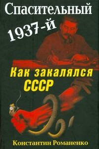 Спасительный 1937-й. Как закалялся СССР - Константин Константинович Романенко