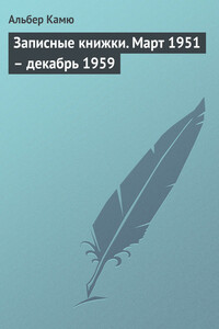 Записные книжки. Март 1951 — декабрь 1959 - Альбер Камю